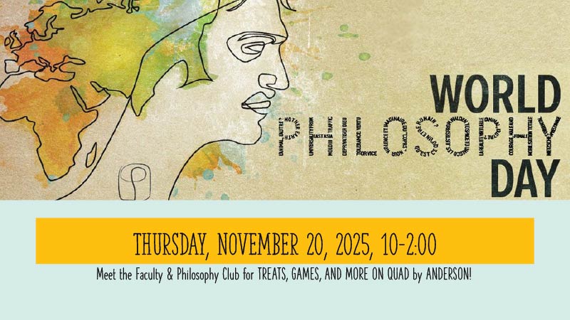 World Philosophy Day - Thursday, November 20, 2025, 10-2:00pm. Meet the Faculty & Philosophy Club for treats, games, and more on quad by Anderson!