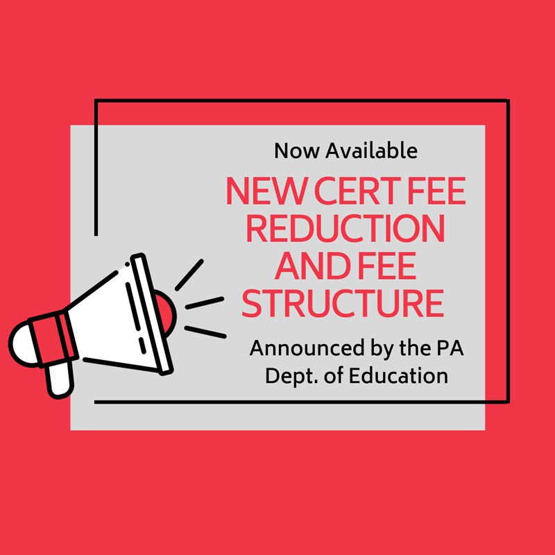 Now Available NEW CERT FEE REDUCTION AND FEE STRUCTURE Announced by the PA Dept. of Education