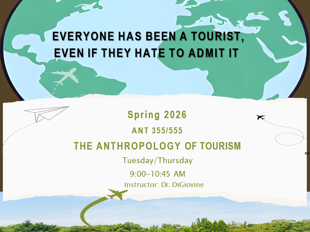 EVERYONE HAS BE EVEN IF THEY HAT,  Spring 2026  ANT 355/555  THE ANTHROPOLOGY OF TOURISM Tuesday/ Thursday  9:00-10:45 AM Instructor: Dr. DiGiovine  