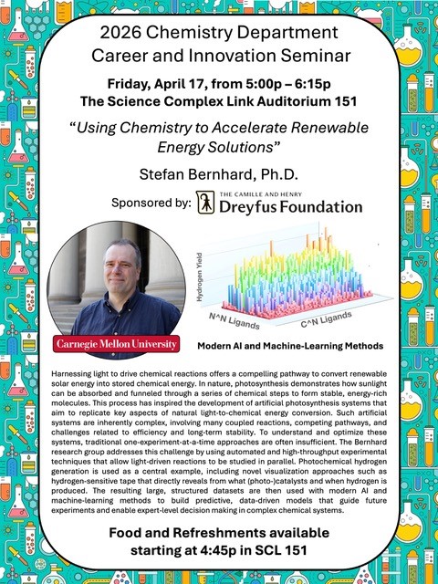 2026 Chemistry Department Career and Innovation Seminar - Friday, April 17th, from 5:00p - 6:15p. The Science Complex Link Auditorium 151 'Using Chemistry to Accelerate Renewable Energy Solutions' Stefan Bernhard, Ph.D.