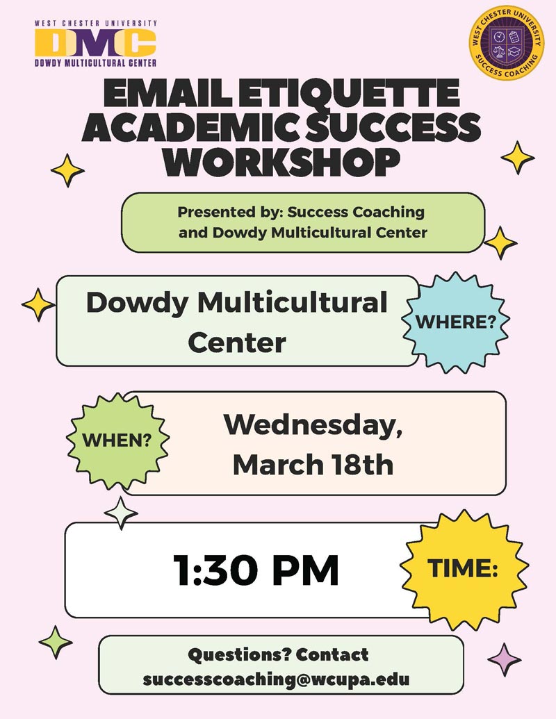 Email Etiquette Academic Success Workshop - Presented by: Success Coaching and Dowdy Multicultural Center, WHERE: Dowdy Multicultural Center. WHEN: Wednesday, March 18th. TIME: 1:30 PM